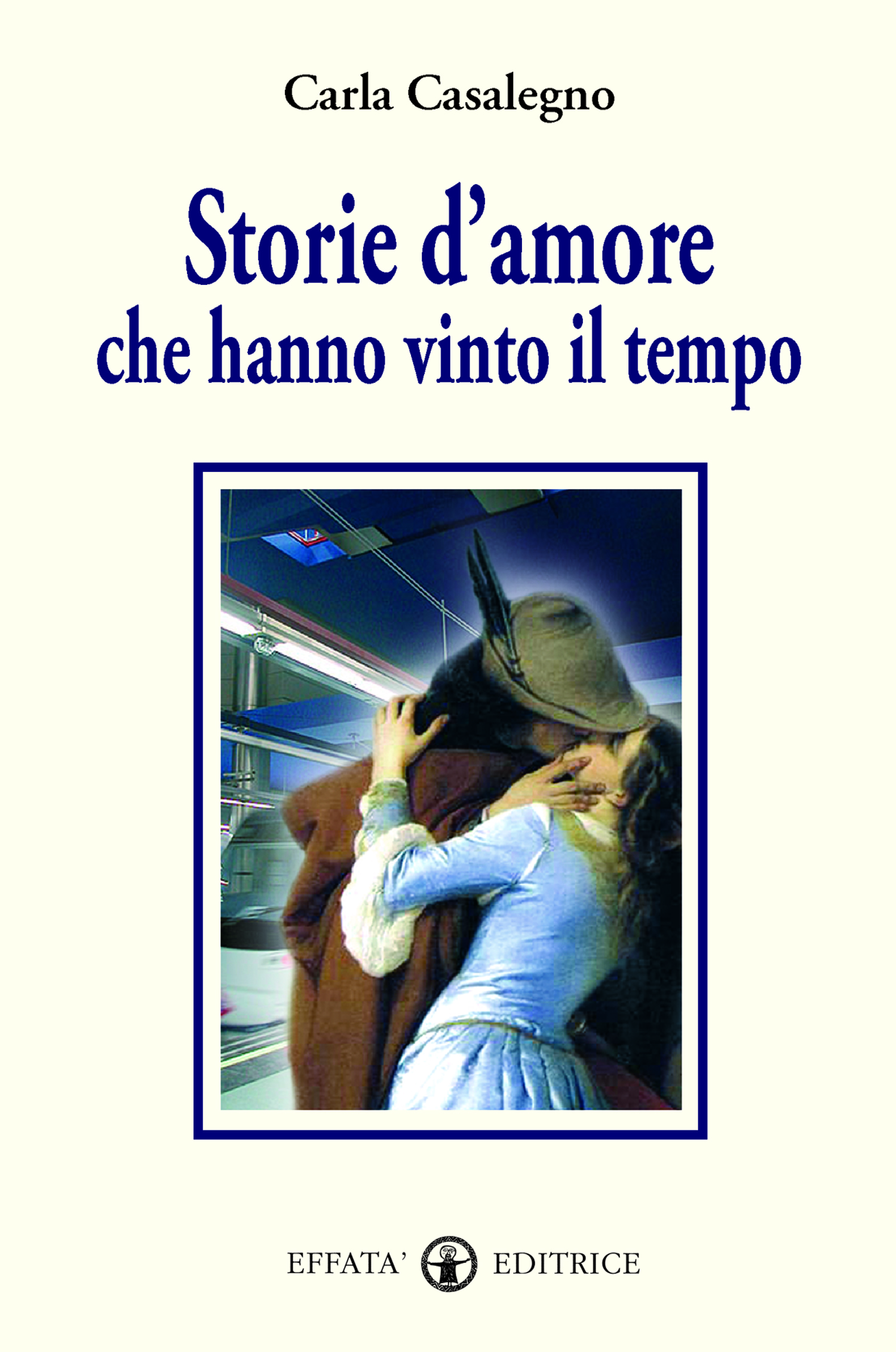 Libro «Storie d'amore che hanno vinto il tempo» di Carla Casalegno ~ Effatà  Editrice